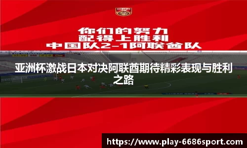 亚洲杯激战日本对决阿联酋期待精彩表现与胜利之路