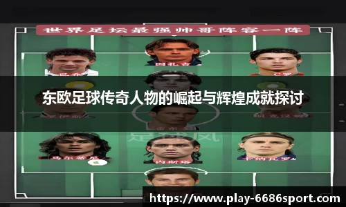 东欧足球传奇人物的崛起与辉煌成就探讨
